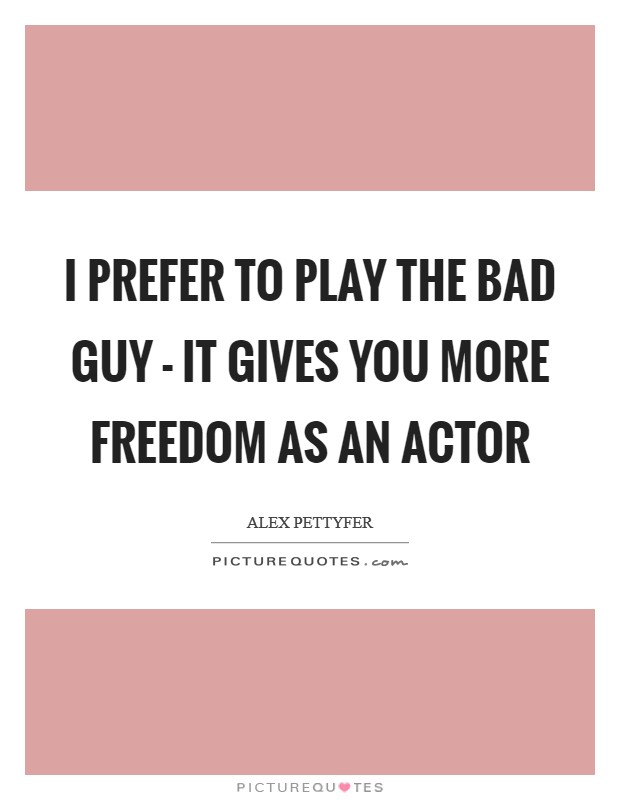 I prefer to play the bad guy - it gives you more freedom as an actor Picture Quote #1