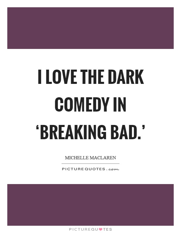 I love the dark comedy in ‘Breaking Bad.’ Picture Quote #1