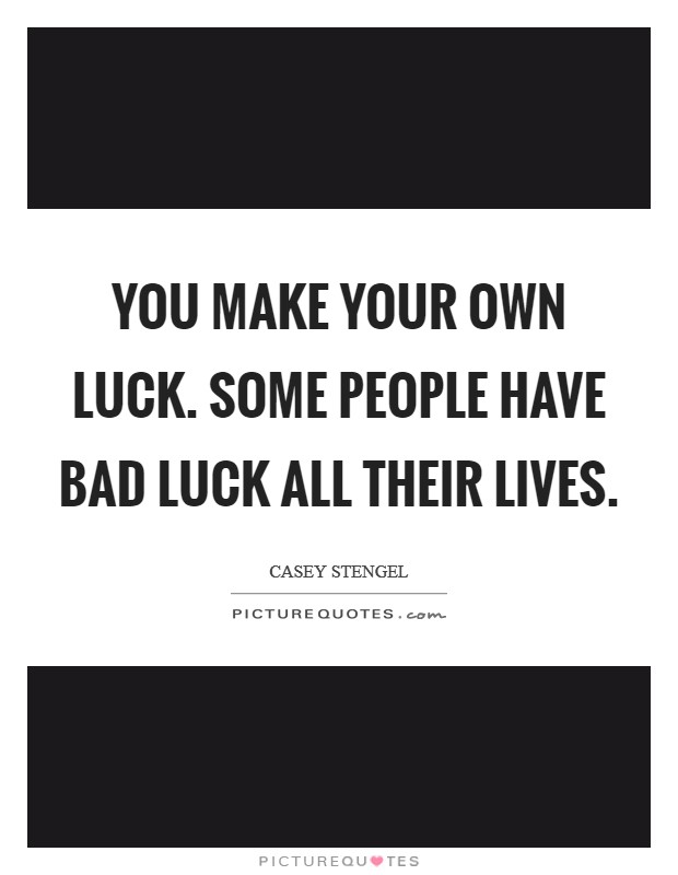 You make your own luck. Some people have bad luck all their lives. Picture Quote #1
