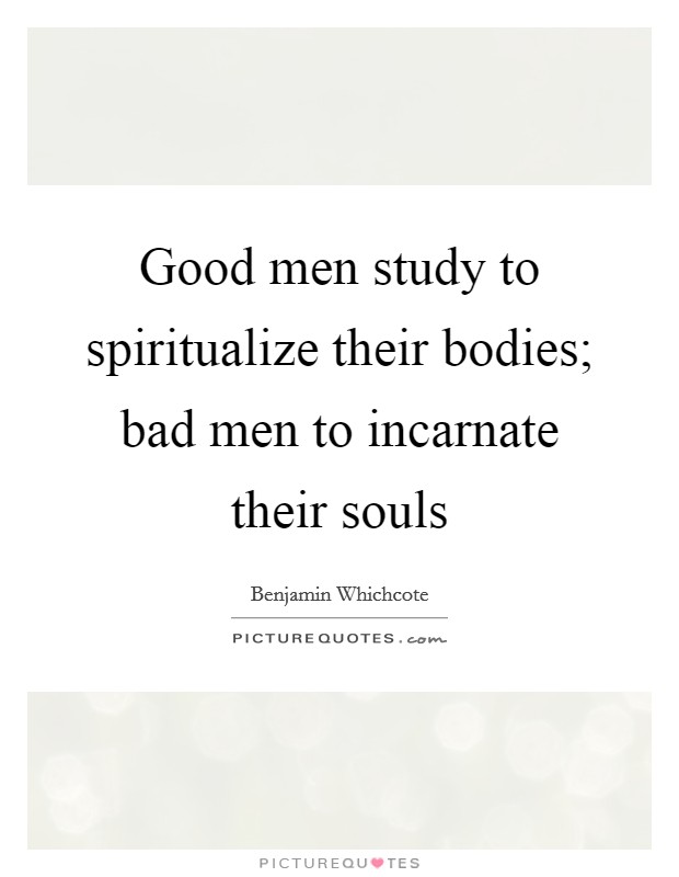 Good men study to spiritualize their bodies; bad men to incarnate their souls Picture Quote #1