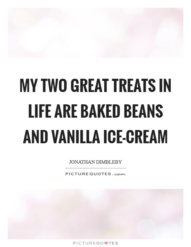 My two great treats in life are baked beans and vanilla ice-cream Picture Quote #1
