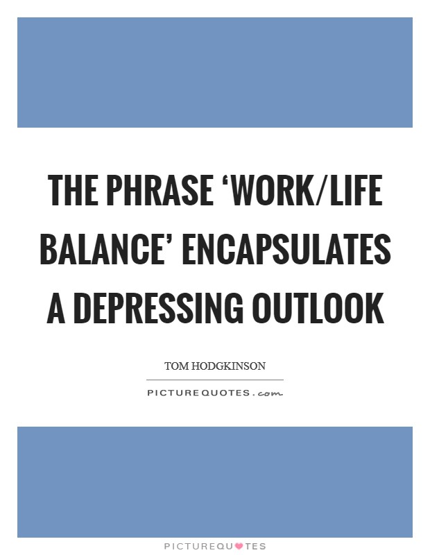 The phrase ‘work/life balance' encapsulates a depressing outlook Picture Quote #1