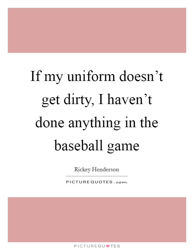 If my uniform doesn’t get dirty, I haven’t done anything in the baseball game Picture Quote #1