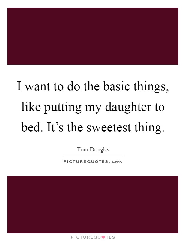I want to do the basic things, like putting my daughter to bed. It’s the sweetest thing Picture Quote #1