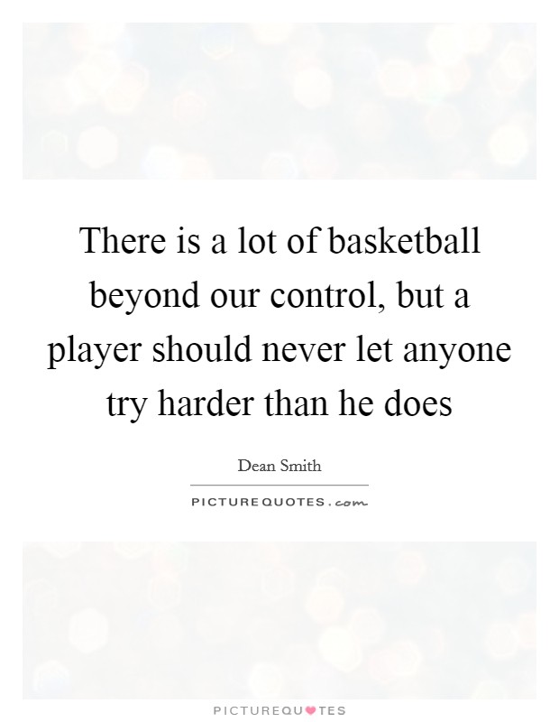 There is a lot of basketball beyond our control, but a player should never let anyone try harder than he does Picture Quote #1