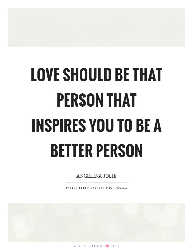 Love should be that person that inspires you to be a better person Picture Quote #1