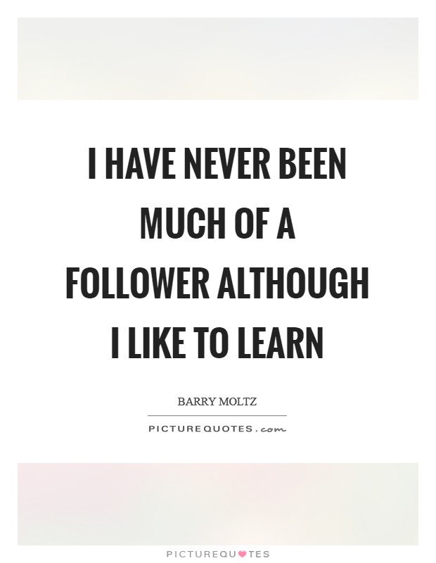 I have never been much of a follower although I like to learn Picture Quote #1