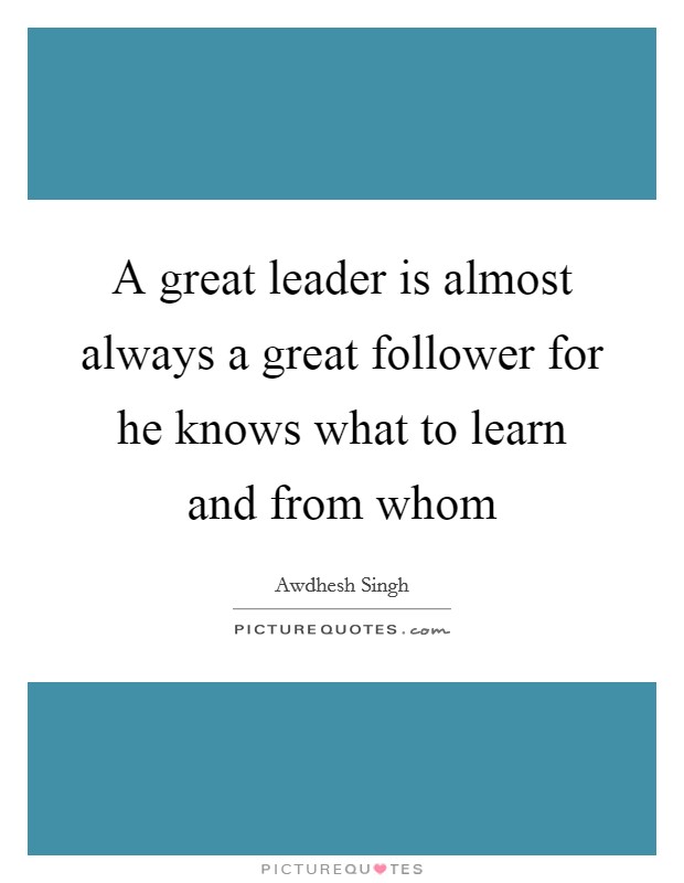A great leader is almost always a great follower for he knows what to learn and from whom Picture Quote #1