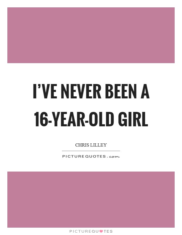 I’ve never been a 16-year-old girl Picture Quote #1