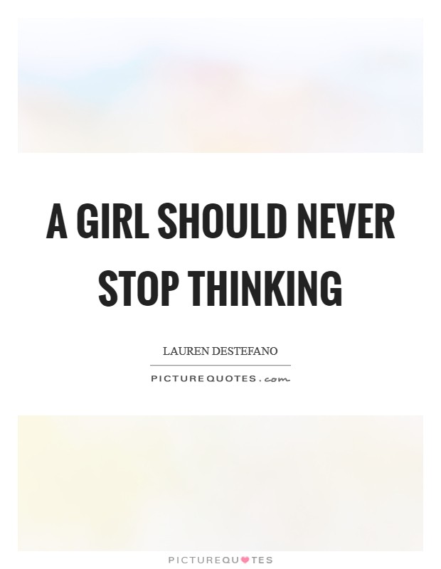 A girl should never stop thinking Picture Quote #1