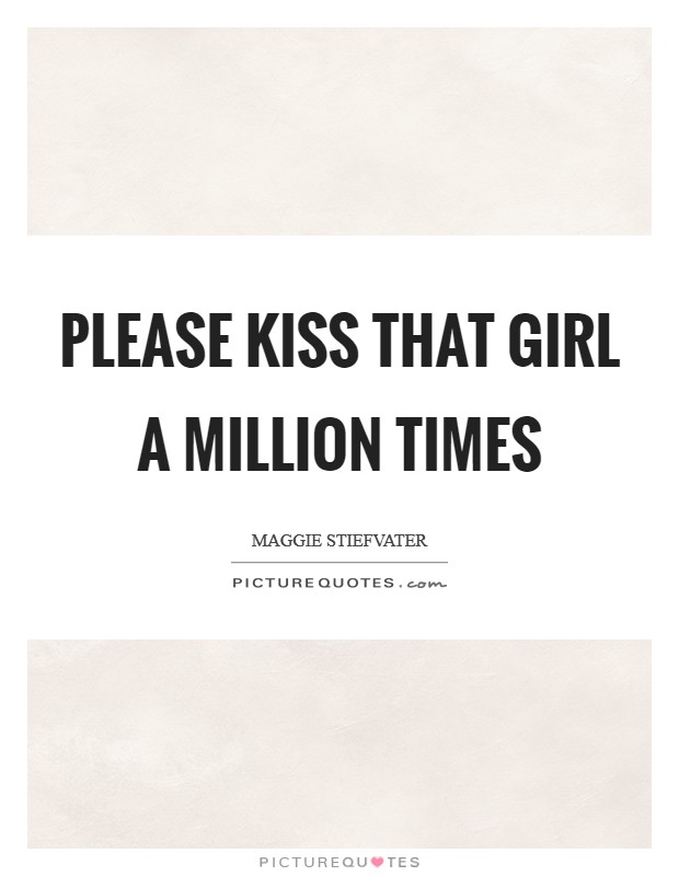 Please kiss that girl a million times Picture Quote #1
