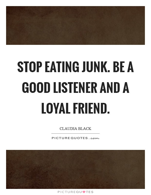 Stop eating junk. Be a good listener and a loyal friend Picture Quote #1