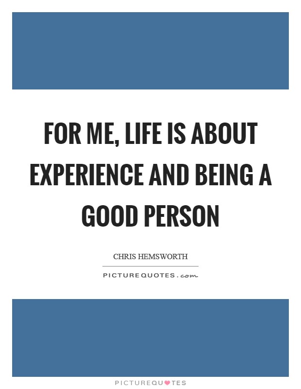 For me, life is about experience and being a good person Picture Quote #1