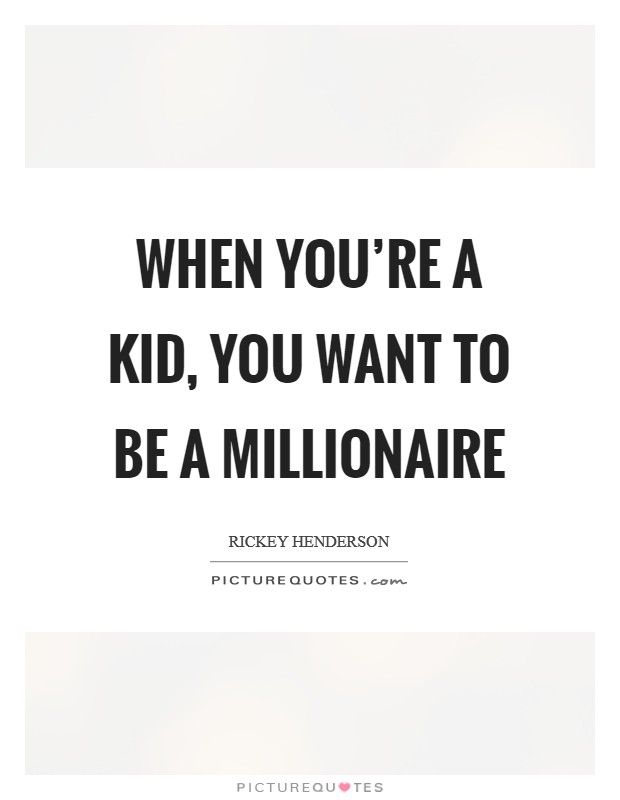 When you're a kid, you want to be a millionaire Picture Quote #1