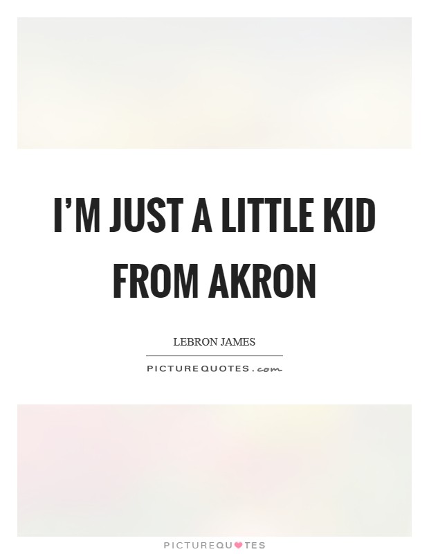 I'm just a little kid from Akron Picture Quote #1