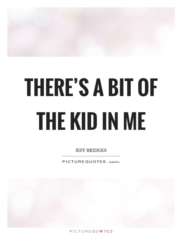 There’s a bit of the kid in me Picture Quote #1