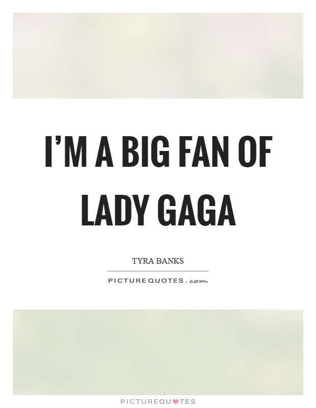 I'm a big fan of Lady Gaga Picture Quote #1