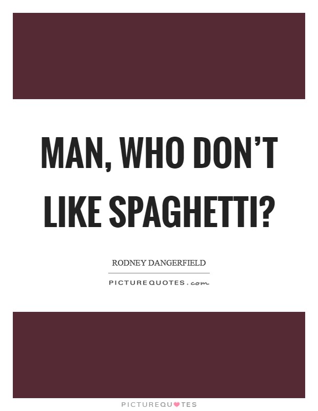 Man, who don't like spaghetti? Picture Quote #1