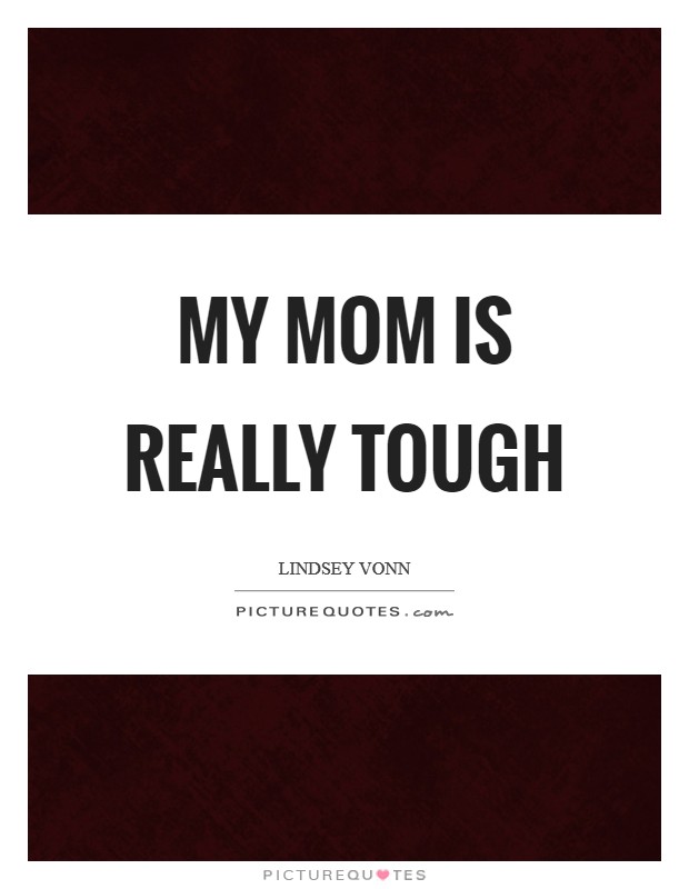 My mom is really tough Picture Quote #1