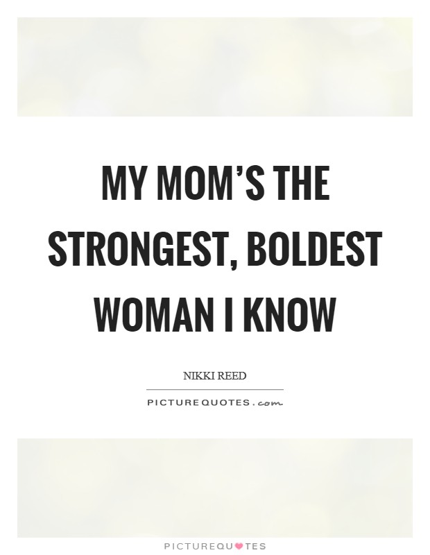 My mom’s the strongest, boldest woman I know Picture Quote #1