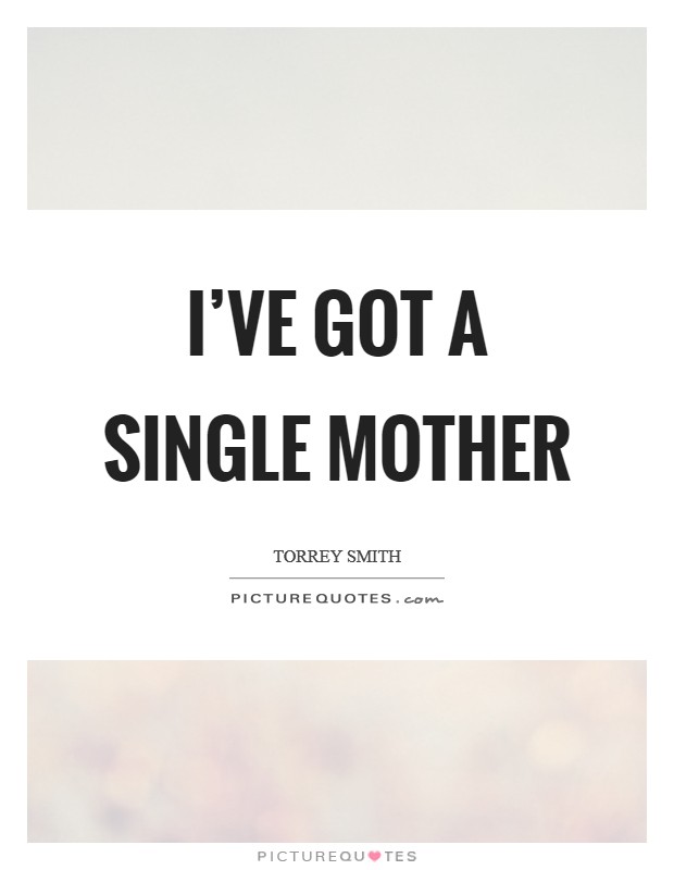I’ve got a single mother Picture Quote #1