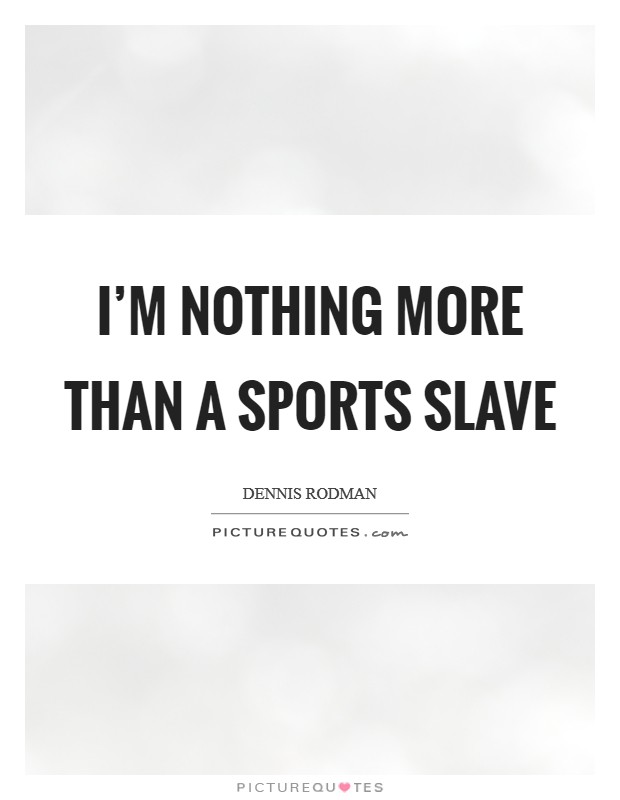 I’m nothing more than a sports slave Picture Quote #1