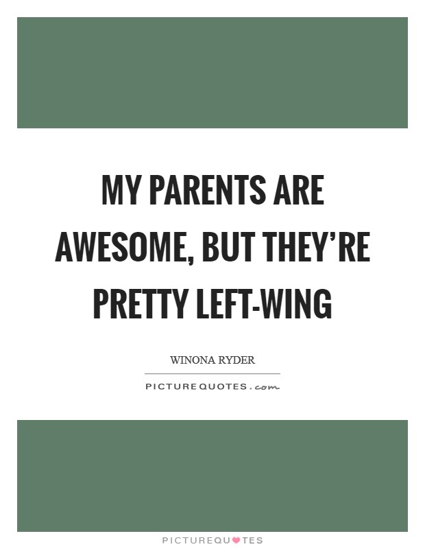 My parents are awesome, but they're pretty left-wing Picture Quote #1