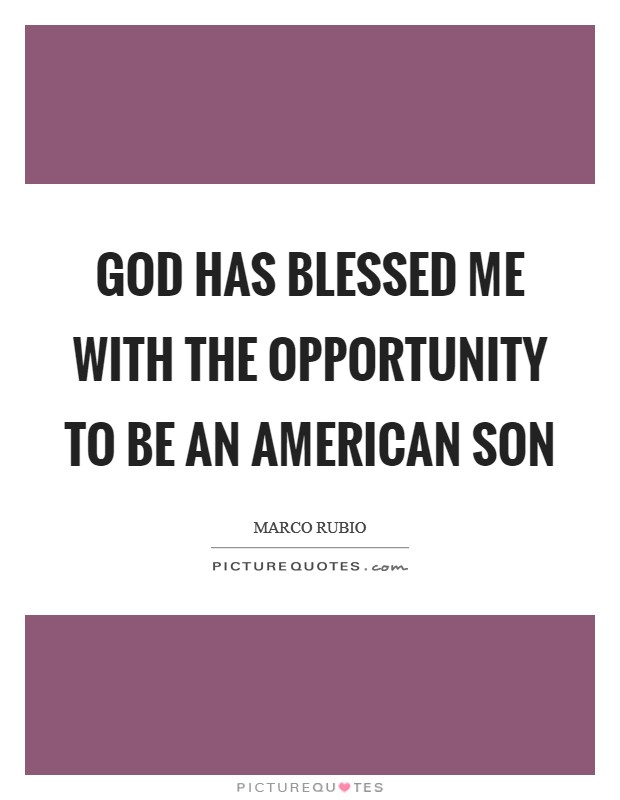 God has blessed me with the opportunity to be an American son Picture Quote #1