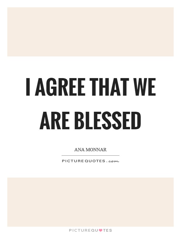 I agree that we are blessed Picture Quote #1
