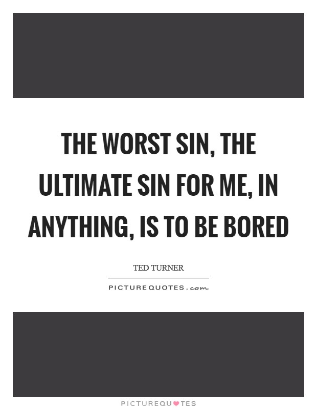 The worst sin, the ultimate sin for me, in anything, is to be bored Picture Quote #1