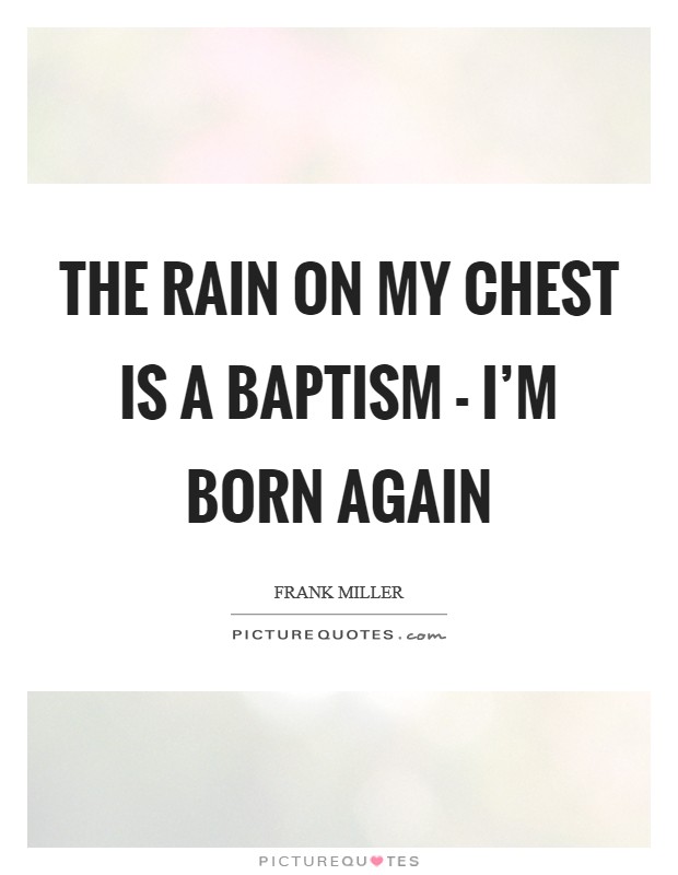 The rain on my chest is a baptism - I’m born again Picture Quote #1