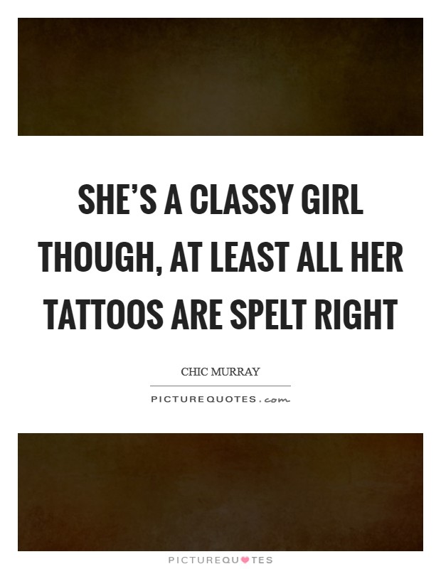 She's a classy girl though, at least all her tattoos are spelt right Picture Quote #1