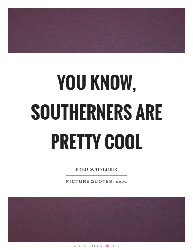 You know, Southerners are pretty cool Picture Quote #1