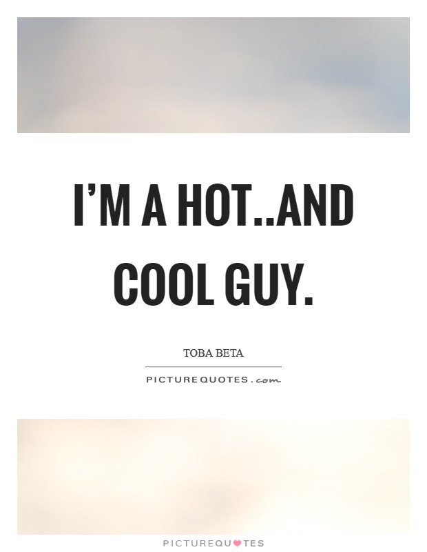 I'm a hot..and cool guy. Picture Quote #1