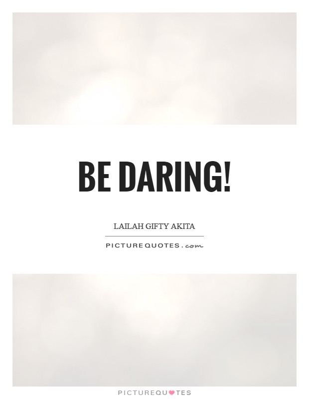 Be daring! Picture Quote #1