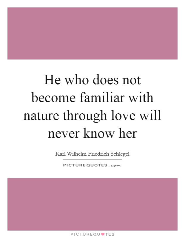 He who does not become familiar with nature through love will never know her Picture Quote #1