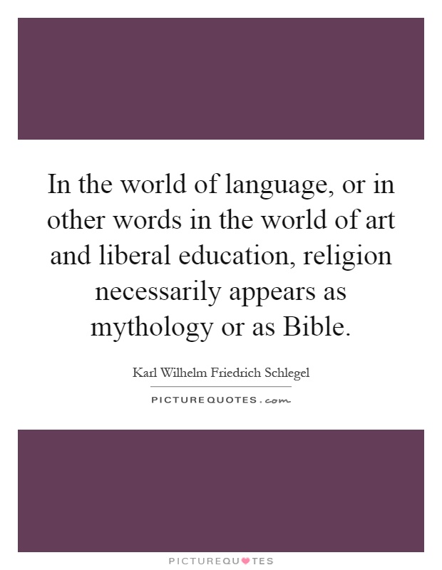In the world of language, or in other words in the world of art and liberal education, religion necessarily appears as mythology or as Bible Picture Quote #1