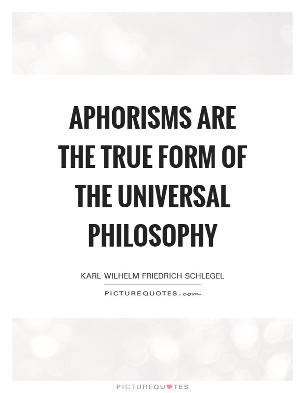 Aphorisms are the true form of the universal philosophy Picture Quote #1