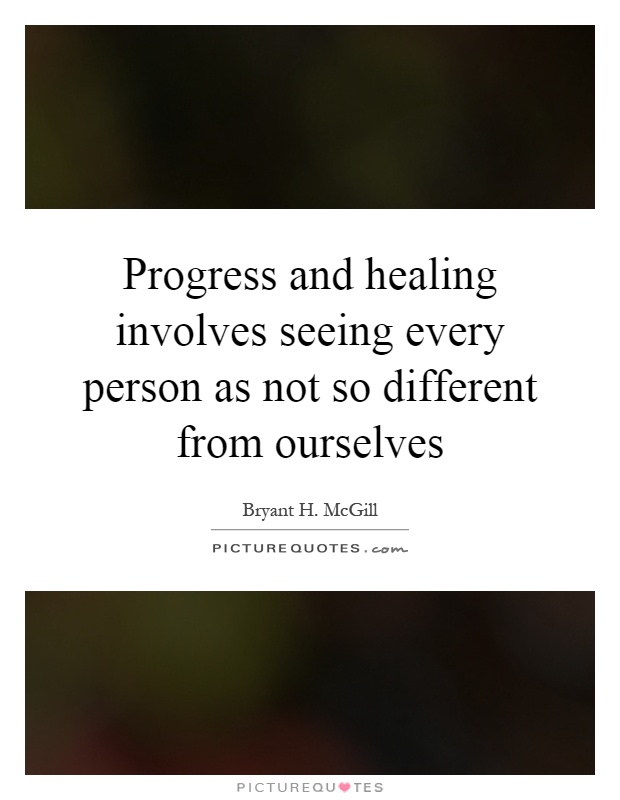 Progress and healing involves seeing every person as not so different from ourselves Picture Quote #1