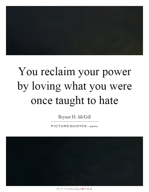You reclaim your power by loving what you were once taught to hate Picture Quote #1