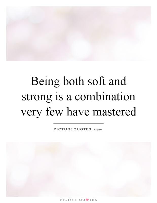 Being both soft and strong is a combination very few have mastered Picture Quote #1