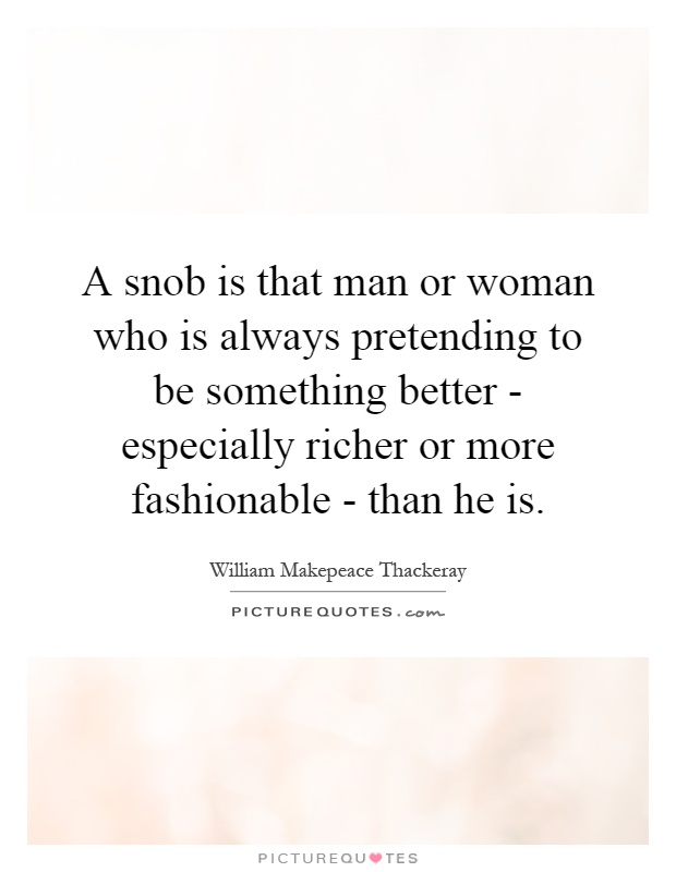 A snob is that man or woman who is always pretending to be something better - especially richer or more fashionable - than he is Picture Quote #1