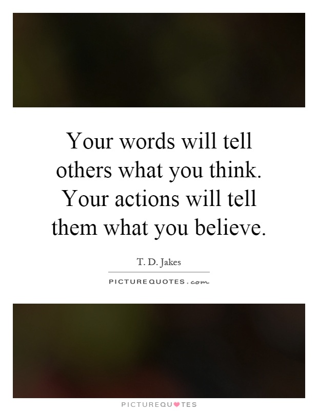 Your words will tell others what you think. Your actions will tell them what you believe Picture Quote #1