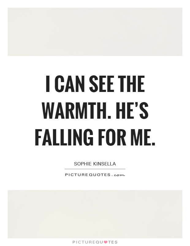I can see the warmth. He’s falling for me Picture Quote #1