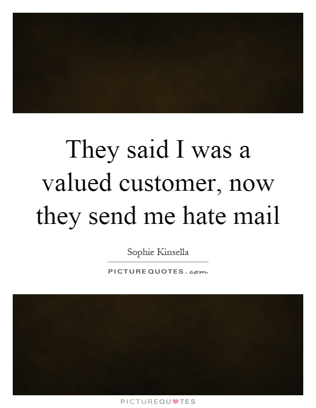 They said I was a valued customer, now they send me hate mail Picture Quote #1