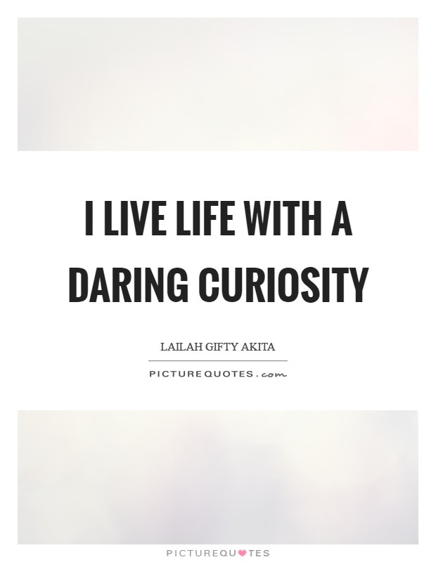I live life with a daring curiosity Picture Quote #1