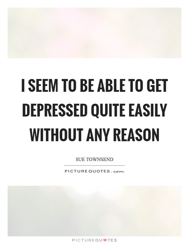 I seem to be able to get depressed quite easily without any reason Picture Quote #1