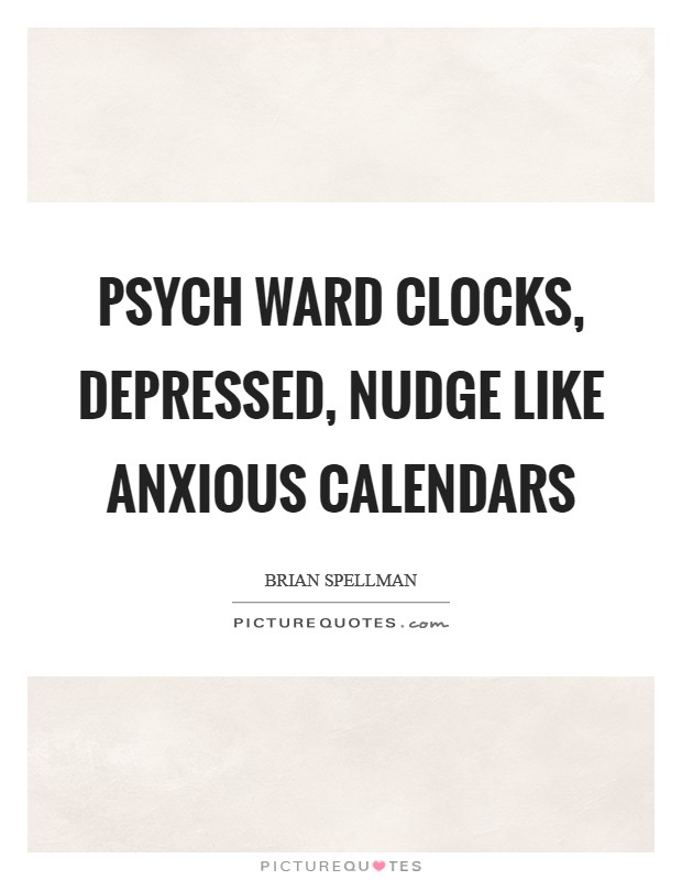 Psych ward clocks, depressed, nudge like anxious calendars Picture Quote #1