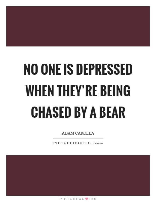 No one is depressed when they're being chased by a bear Picture Quote #1