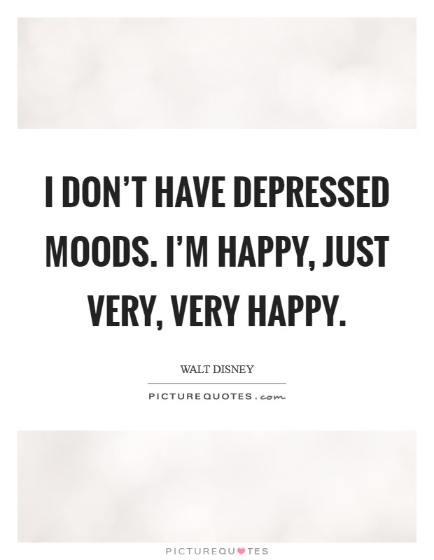 I don’t have depressed moods. I’m happy, just very, very happy Picture Quote #1